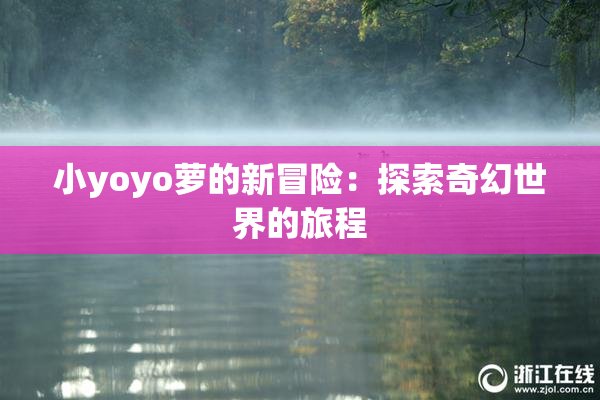 小yoyo萝的新冒险：探索奇幻世界的旅程