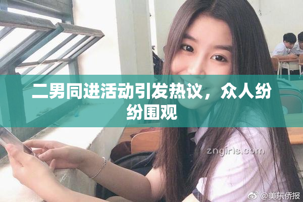 二男同进活动引发热议，众人纷纷围观