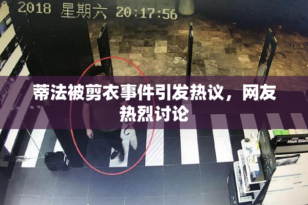 蒂法被剪衣事件引发热议，网友热烈讨论