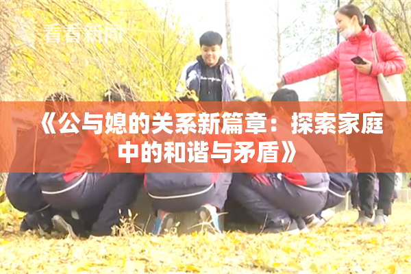 《公与媳的关系新篇章：探索家庭中的和谐与矛盾》