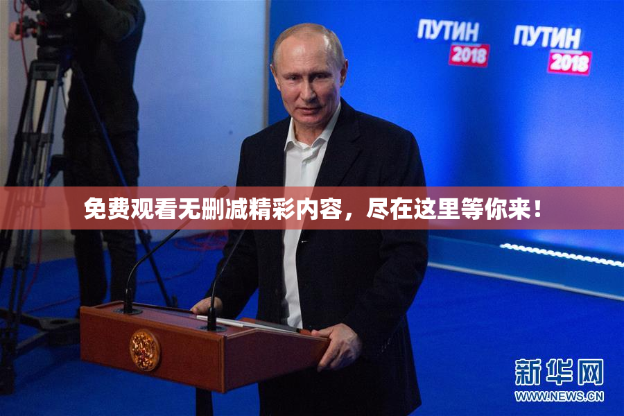 免费观看无删减精彩内容，尽在这里等你来！