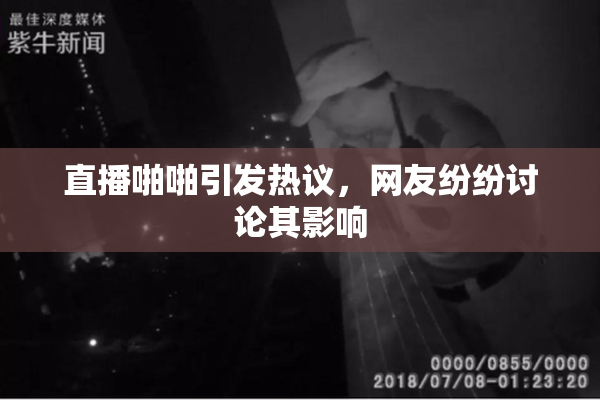 直播啪啪引发热议，网友纷纷讨论其影响