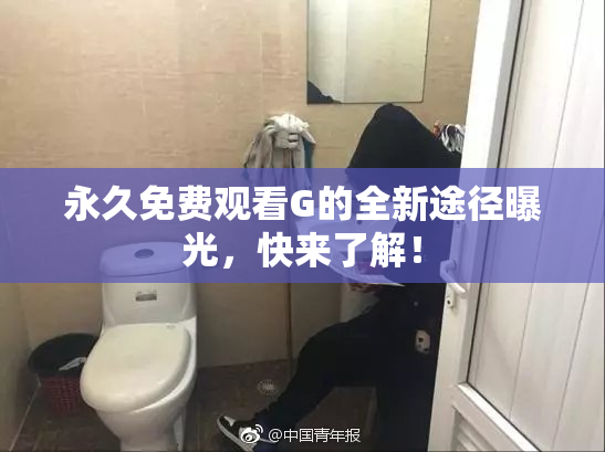 永久免费观看G的全新途径曝光，快来了解！