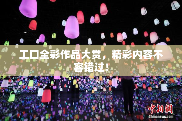 工口全彩作品大赏，精彩内容不容错过！