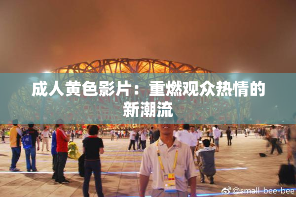 成人黄色影片：重燃观众热情的新潮流