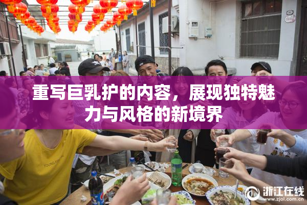 重写巨乳护的内容，展现独特魅力与风格的新境界