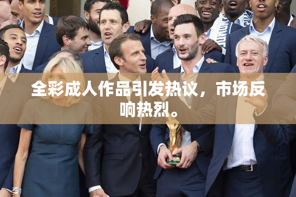 全彩成人作品引发热议，市场反响热烈。
