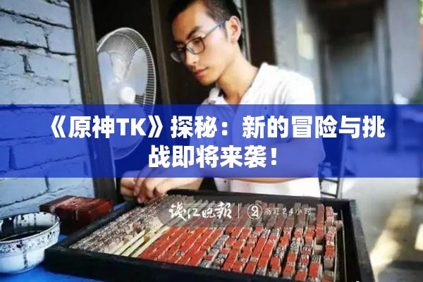 《原神TK》探秘：新的冒险与挑战即将来袭！