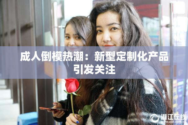 成人倒模热潮：新型定制化产品引发关注