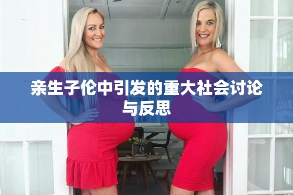 亲生子伦中引发的重大社会讨论与反思