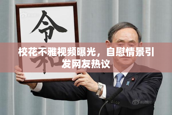 校花不雅视频曝光，自慰情景引发网友热议