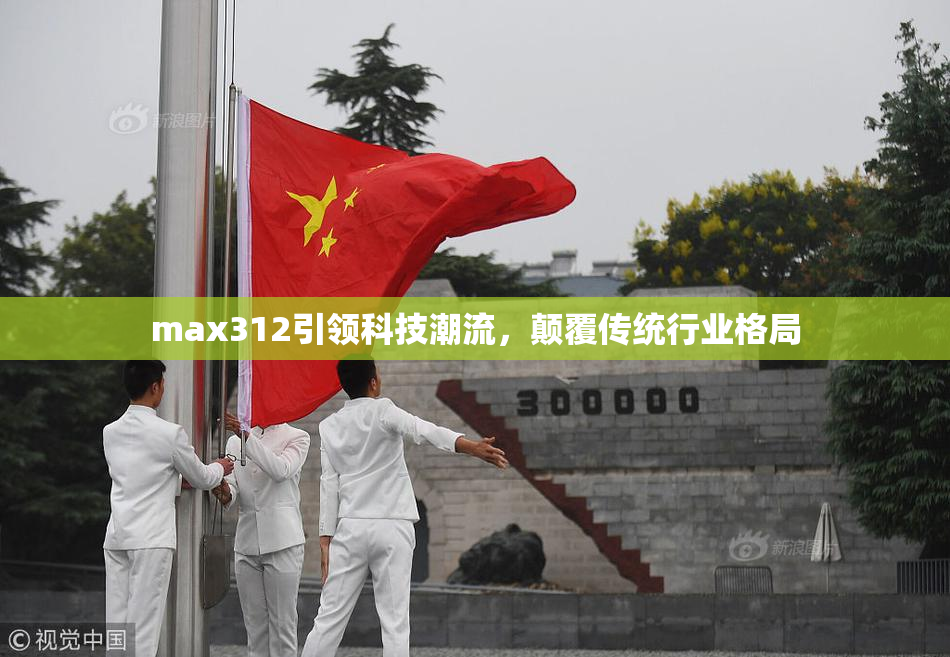 max312引领科技潮流，颠覆传统行业格局
