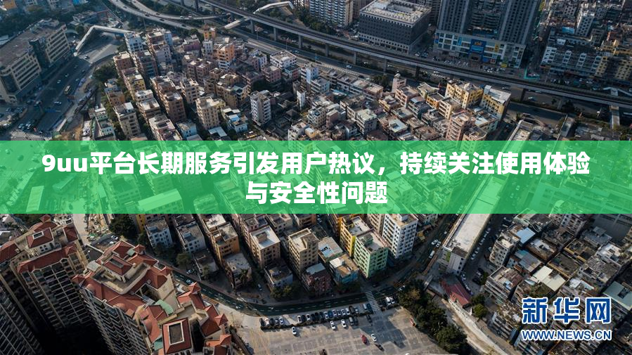 9uu平台长期服务引发用户热议，持续关注使用体验与安全性问题