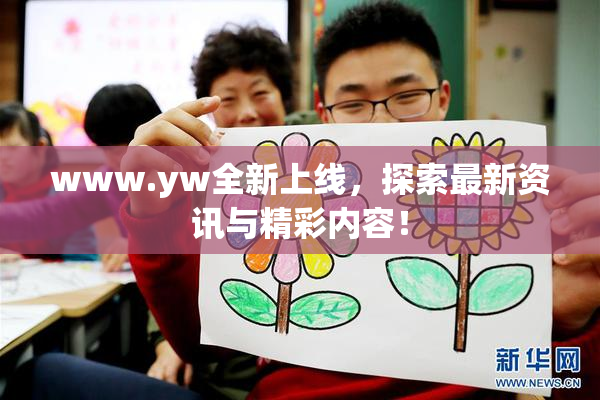 www.yw全新上线，探索最新资讯与精彩内容！