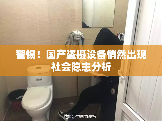 警惕！国产盗摄设备悄然出现社会隐患分析
