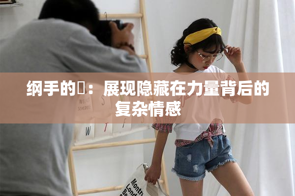 纲手的婬：展现隐藏在力量背后的复杂情感