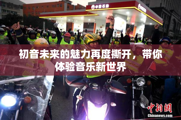 初音未来的魅力再度撕开，带你体验音乐新世界