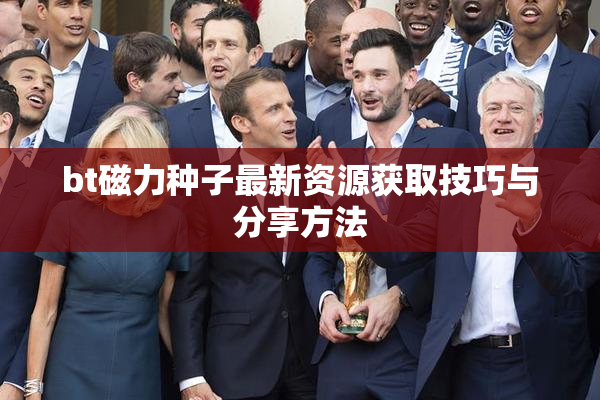 bt磁力种子最新资源获取技巧与分享方法