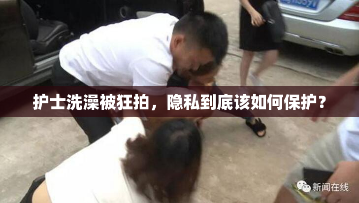 护士洗澡被狂拍，隐私到底该如何保护？
