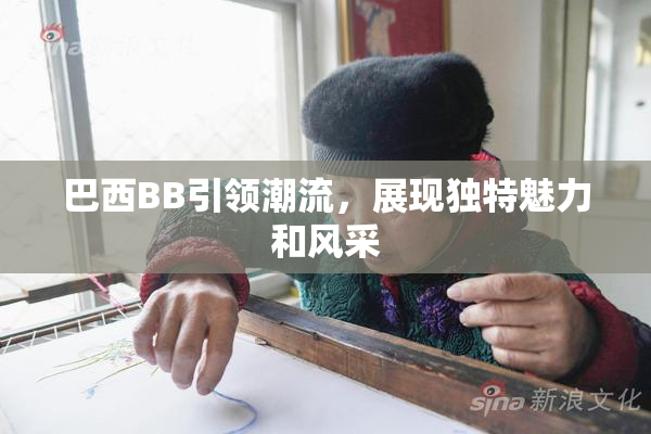 巴西BB引领潮流，展现独特魅力和风采