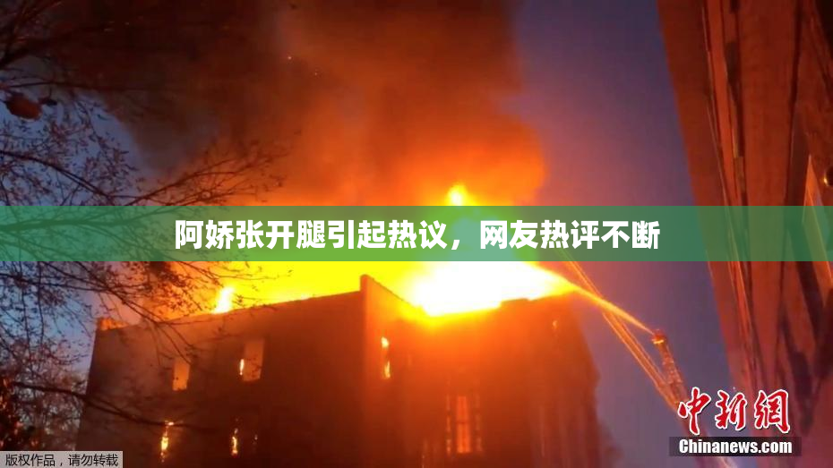 阿娇张开腿引起热议，网友热评不断
