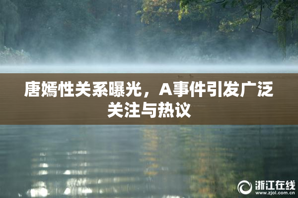唐嫣性关系曝光，A事件引发广泛关注与热议