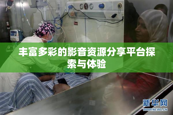 丰富多彩的影音资源分享平台探索与体验
