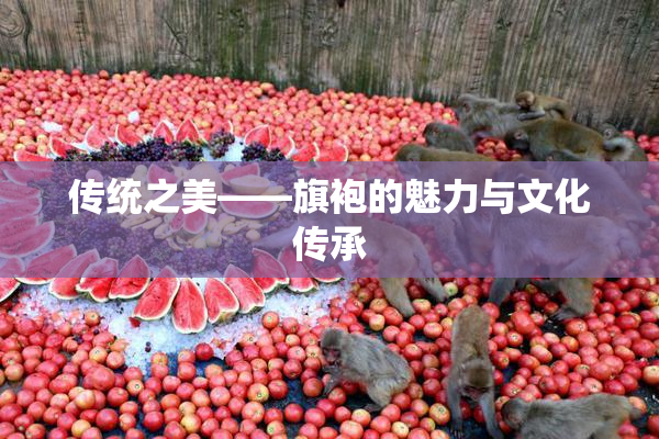 传统之美——旗袍的魅力与文化传承