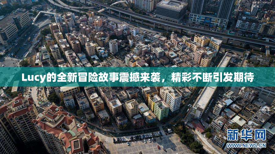 Lucy的全新冒险故事震撼来袭，精彩不断引发期待