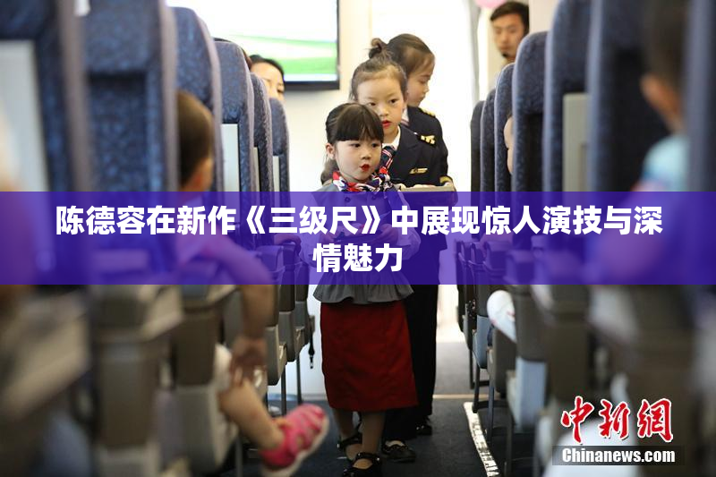 陈德容在新作《三级尺》中展现惊人演技与深情魅力