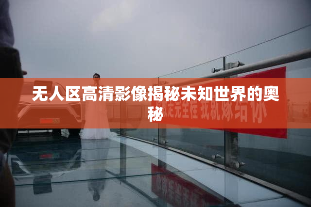 无人区高清影像揭秘未知世界的奥秘