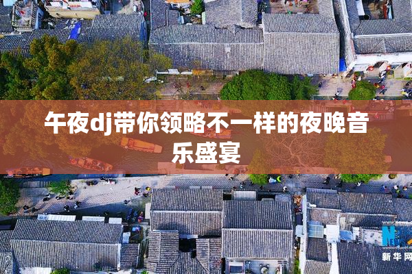 午夜dj带你领略不一样的夜晚音乐盛宴