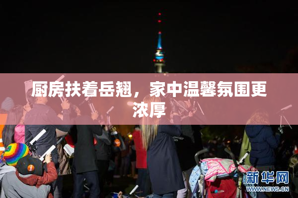 厨房扶着岳翘，家中温馨氛围更浓厚
