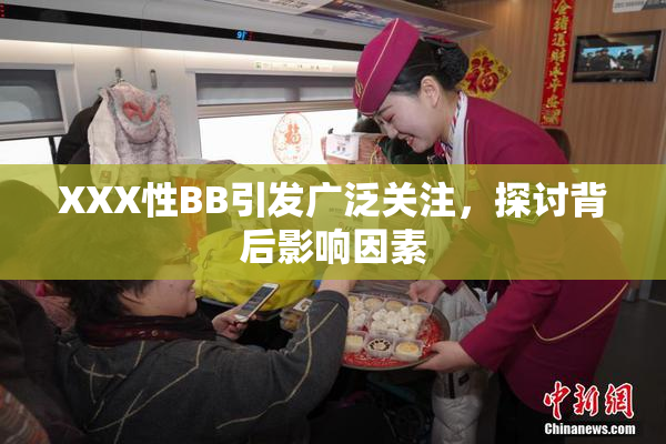 XXX性BB引发广泛关注，探讨背后影响因素