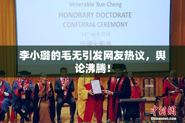 李小璐的毛无引发网友热议，舆论沸腾！