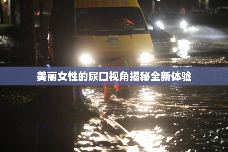 美丽女性的尿囗视角揭秘全新体验