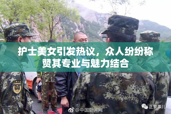 护士美女引发热议，众人纷纷称赞其专业与魅力结合