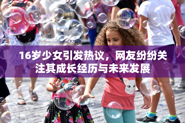 16岁少女引发热议，网友纷纷关注其成长经历与未来发展