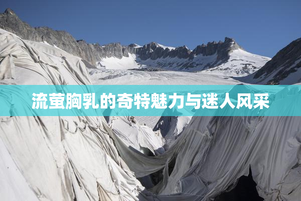 流萤胸乳的奇特魅力与迷人风采