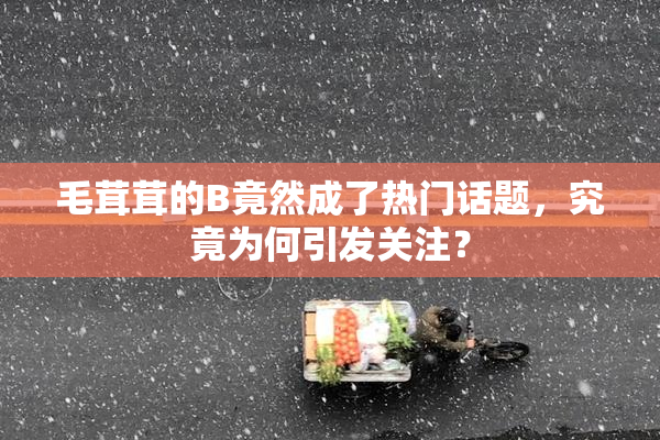 毛茸茸的B竟然成了热门话题，究竟为何引发关注？