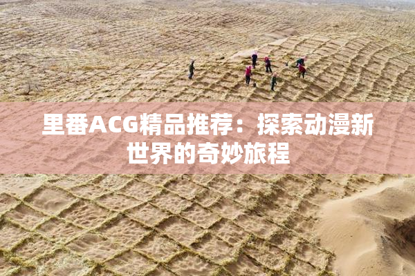 里番ACG精品推荐：探索动漫新世界的奇妙旅程