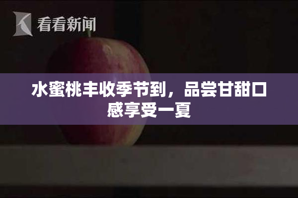 水蜜桃丰收季节到，品尝甘甜口感享受一夏