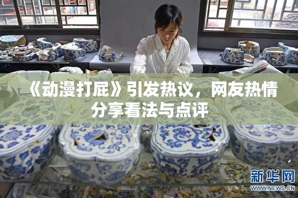 《动漫打屁》引发热议，网友热情分享看法与点评