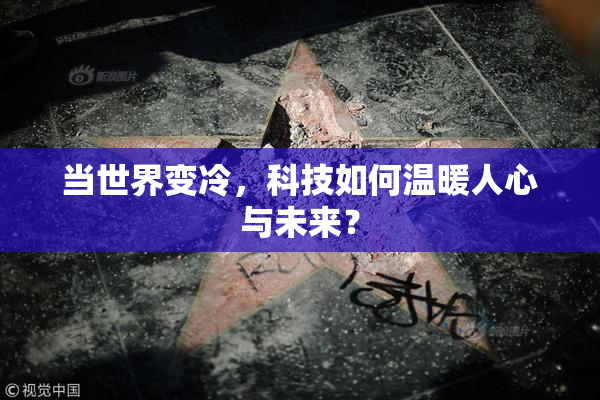 当世界变冷，科技如何温暖人心与未来？