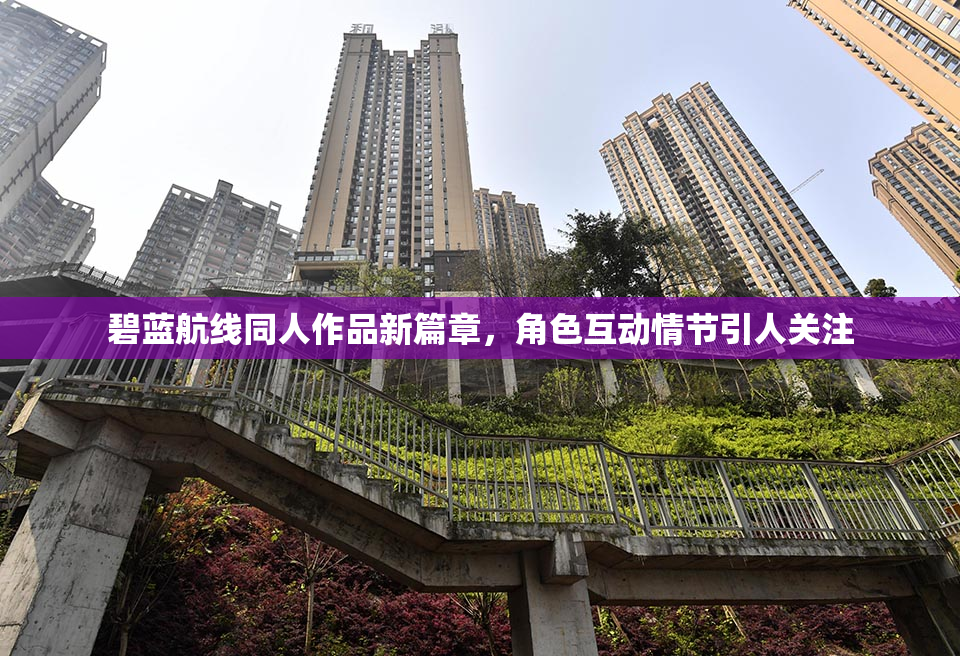 碧蓝航线同人作品新篇章，角色互动情节引人关注
