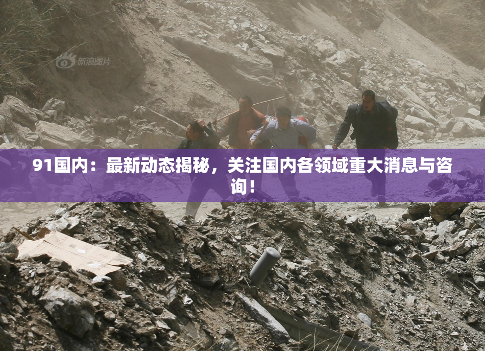 91国内：最新动态揭秘，关注国内各领域重大消息与咨询！