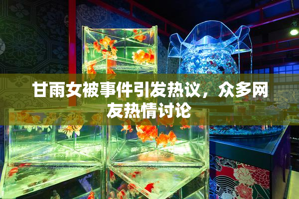 甘雨女被事件引发热议，众多网友热情讨论
