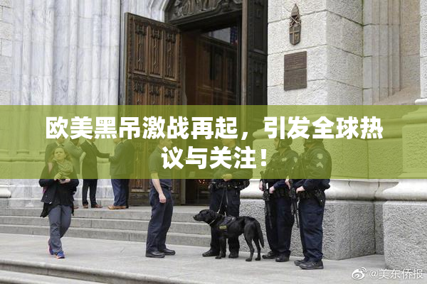欧美黑吊激战再起，引发全球热议与关注！
