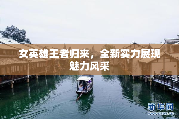 女英雄王者归来，全新实力展现魅力风采