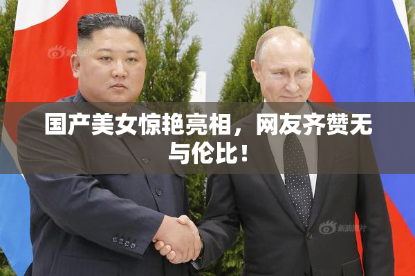 国产美女惊艳亮相，网友齐赞无与伦比！